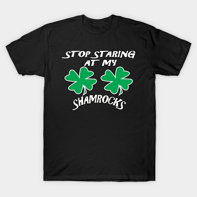 Stop Staring At My Shamrocks Funny T Shirt Sexy St. Patrick's Day Tee T-Shirt by Dezine